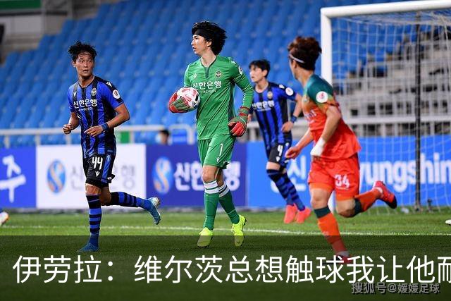 伊劳拉：维尔茨总想触球我让他耐心一点；我对后防储备很满意