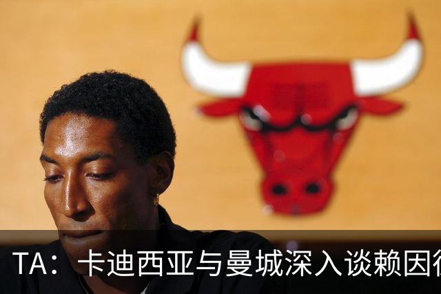 TA：卡迪西亚与曼城深入谈赖因德斯，有望未来几天达协议